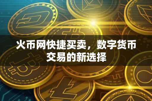 火币网快捷买卖，数字货币交易的新选择