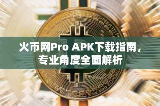 火币网Pro APK下载指南，专业角度全面解析