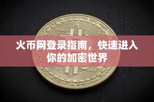 火币网登录指南，快速进入你的加密世界