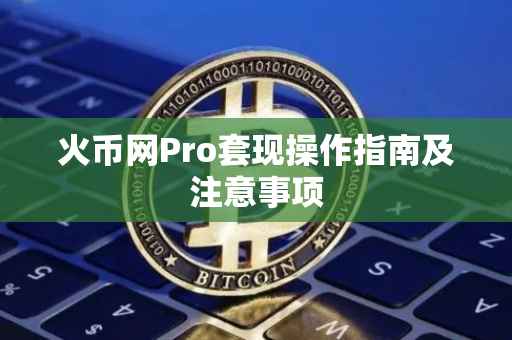 火币网Pro套现操作指南及注意事项