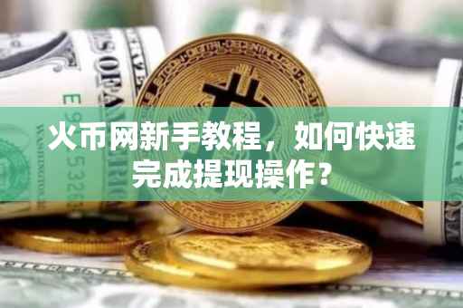 火币网新手教程，如何快速完成提现操作？