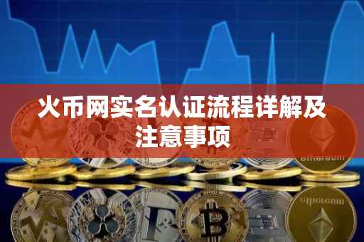 火币网实名认证流程详解及注意事项