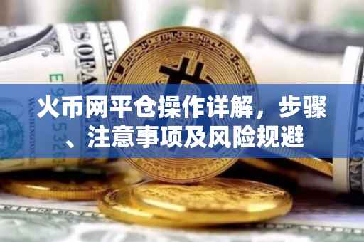 火币网平仓操作详解，步骤、注意事项及风险规避