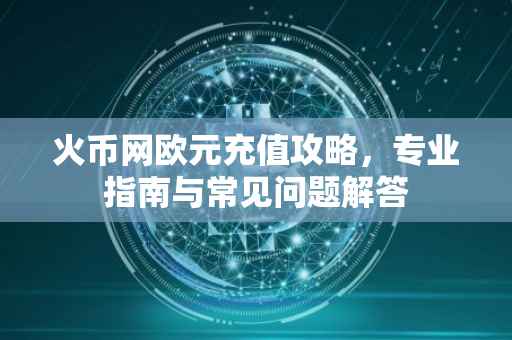 火币网欧元充值攻略，专业指南与常见问题解答