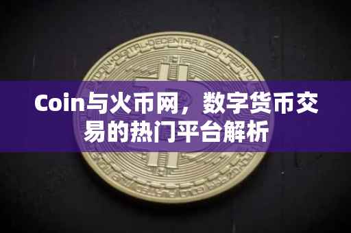 Coin与火币网，数字货币交易的热门平台解析