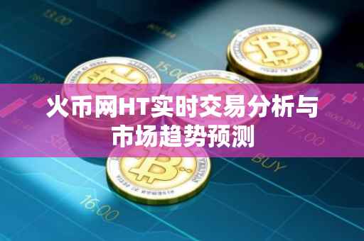 火币网HT实时交易分析与市场趋势预测
