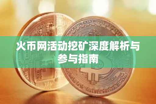 火币网活动挖矿深度解析与参与指南