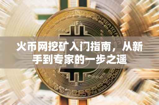 火币网挖矿入门指南，从新手到专家的一步之遥