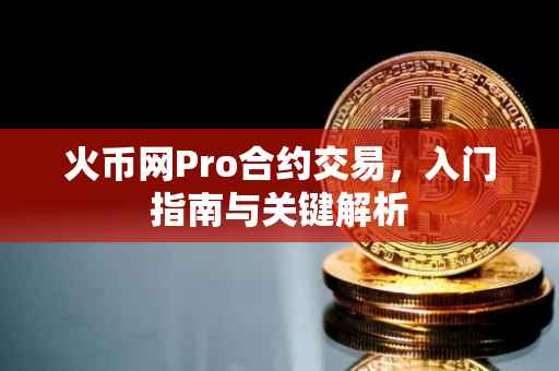 火币网Pro合约交易，入门指南与关键解析