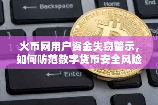 火币网用户资金失窃警示，如何防范数字货币安全风险？