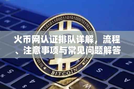 火币网认证排队详解，流程、注意事项与常见问题解答