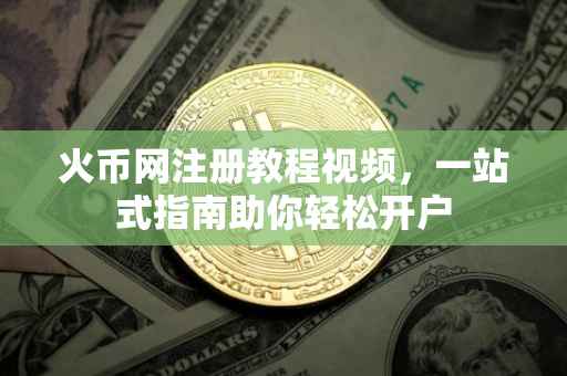 火币网注册教程视频，一站式指南助你轻松开户