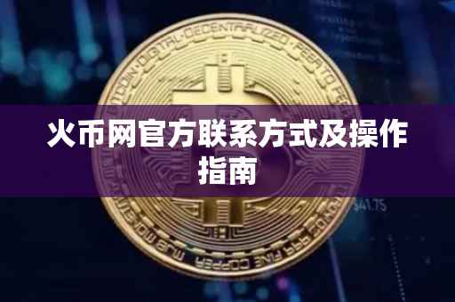 火币网官方联系方式及操作指南