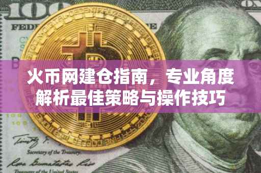 火币网建仓指南,专业角度解析最佳策略与操作技巧