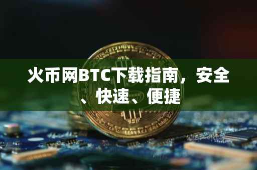 火币网BTC下载指南,安全、快速、便捷