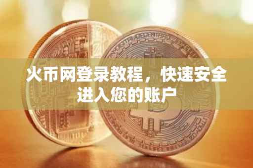 火币网登录教程，快速安全进入您的账户