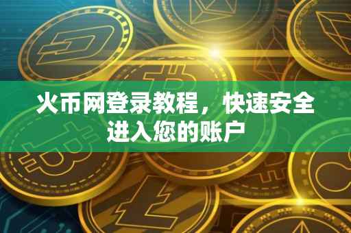 火币网登录教程，快速安全进入您的账户