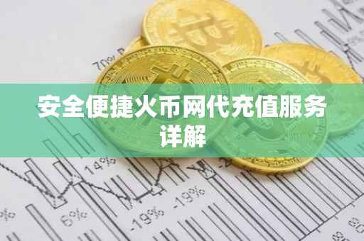 安全便捷火币网代充值服务详解