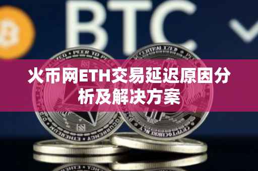 火币网ETH交易延迟原因分析及解决方案
