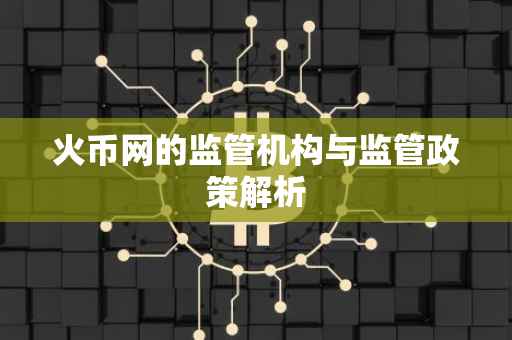 火币网的监管机构与监管政策解析