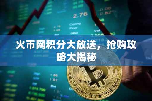 火币网积分大放送，抢购攻略大揭秘