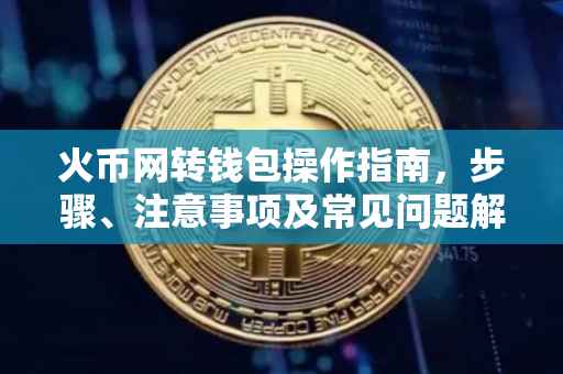 火币网转钱包操作指南，步骤、注意事项及常见问题解答