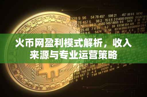 火币网盈利模式解析，收入来源与专业运营策略