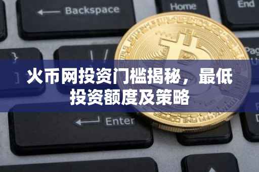 火币网投资门槛揭秘，最低投资额度及策略