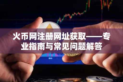 火币网注册网址获取——专业指南与常见问题解答