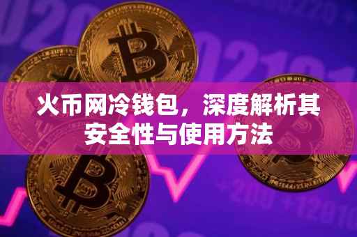 火币网冷钱包，深度解析其安全性与使用方法