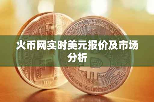 火币网实时美元报价及市场分析