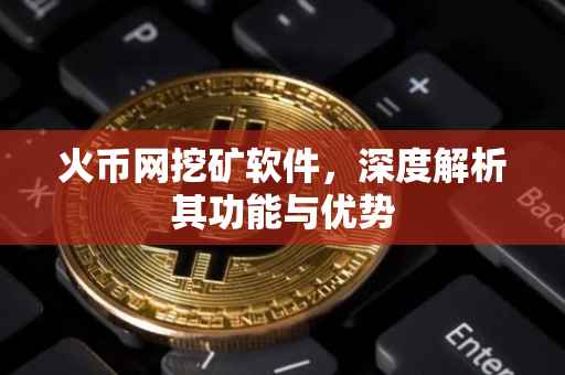火币网挖矿软件，深度解析其功能与优势