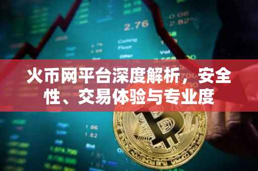 火币网平台深度解析，安全性、交易体验与专业度