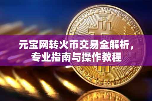 元宝网转火币交易全解析，专业指南与操作教程