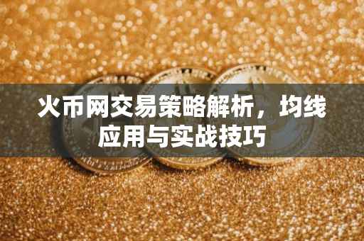 火币网交易策略解析，均线应用与实战技巧