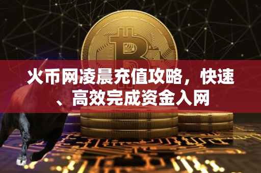 火币网凌晨充值攻略，快速、高效完成资金入网