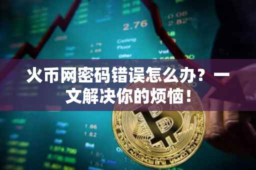 火币网密码错误怎么办？一文解决你的烦恼！