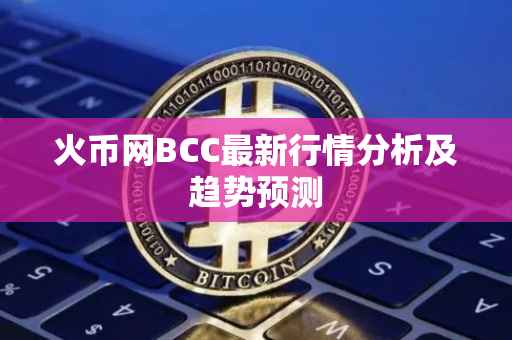 火币网BCC最新行情分析及趋势预测