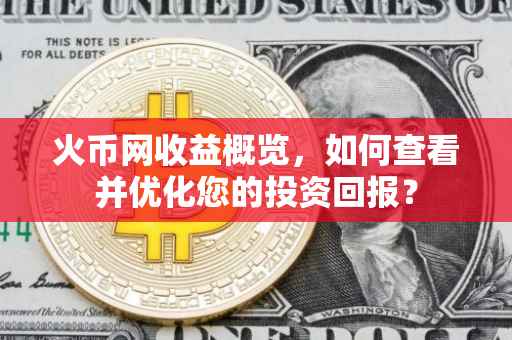 火币网收益概览，如何查看并优化您的投资回报？