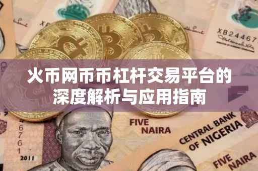 火币网币币杠杆交易平台的深度解析与应用指南