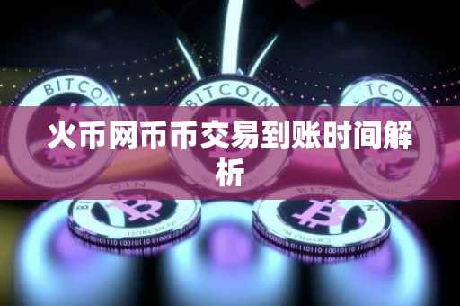 火币网币币交易到账时间解析