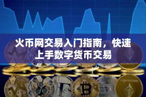 火币网交易入门指南，快速上手数字货币交易