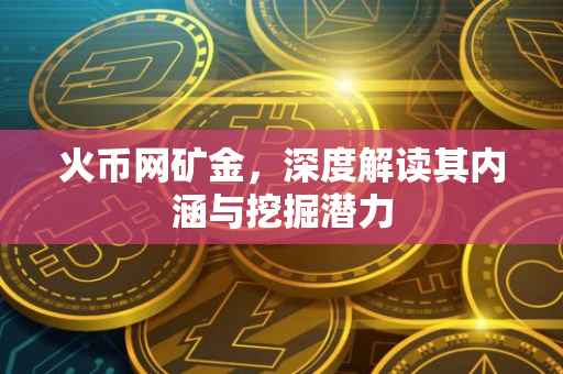 火币网矿金，深度解读其内涵与挖掘潜力