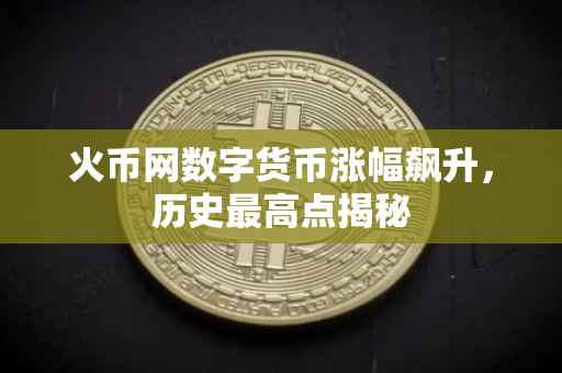 火币网数字货币涨幅飙升，历史最高点揭秘