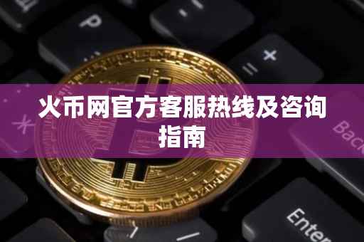 火币网官方客服热线及咨询指南
