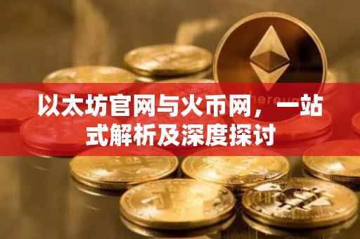 以太坊官网与火币网，一站式解析及深度探讨