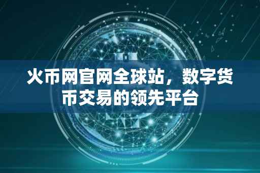 火币网官网全球站，数字货币交易的领先平台