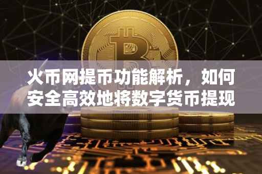 火币网提币功能解析，如何安全高效地将数字货币提现至个人钱包？