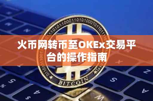 火币网转币至OKEx交易平台的操作指南