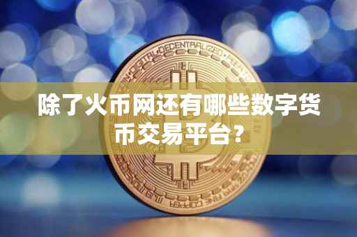 除了火币网还有哪些数字货币交易平台？